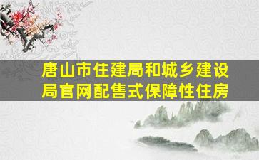 唐山市住建局和城乡建设局官网配售式保障性住房