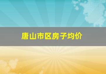 唐山市区房子均价