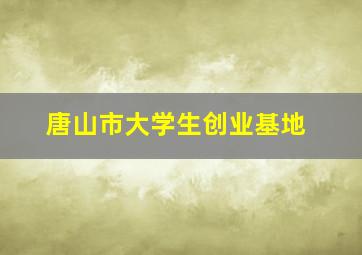 唐山市大学生创业基地