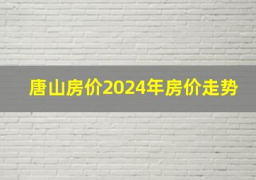 唐山房价2024年房价走势