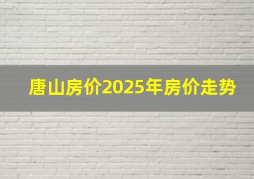 唐山房价2025年房价走势