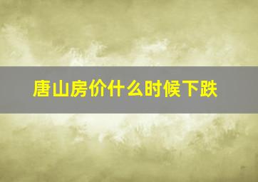 唐山房价什么时候下跌