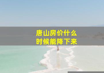 唐山房价什么时候能降下来