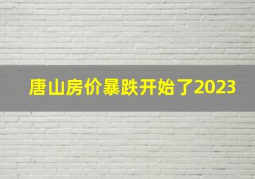 唐山房价暴跌开始了2023