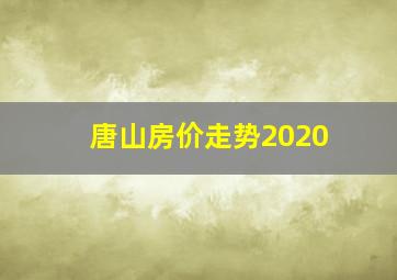 唐山房价走势2020