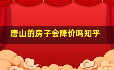 唐山的房子会降价吗知乎