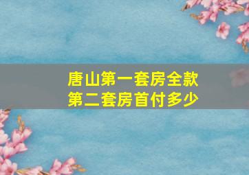 唐山第一套房全款第二套房首付多少