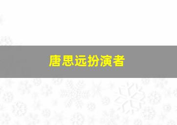 唐思远扮演者