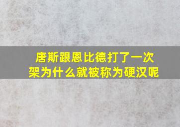 唐斯跟恩比德打了一次架为什么就被称为硬汉呢