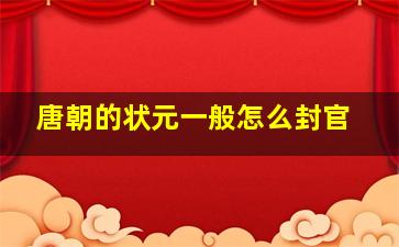 唐朝的状元一般怎么封官