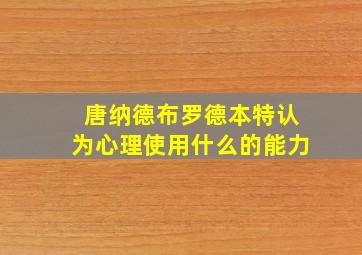 唐纳德布罗德本特认为心理使用什么的能力