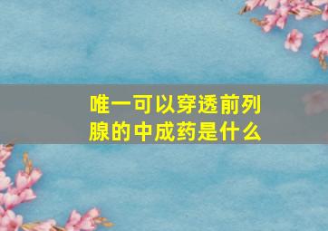 唯一可以穿透前列腺的中成药是什么