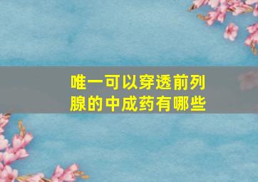 唯一可以穿透前列腺的中成药有哪些