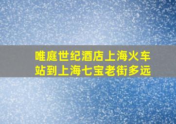 唯庭世纪酒店上海火车站到上海七宝老街多远