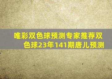 唯彩双色球预测专家推荐双色球23年141期唐儿预测