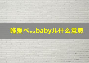 唯爱ぺ灬babyル什么意思