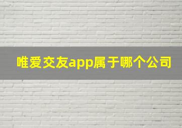 唯爱交友app属于哪个公司