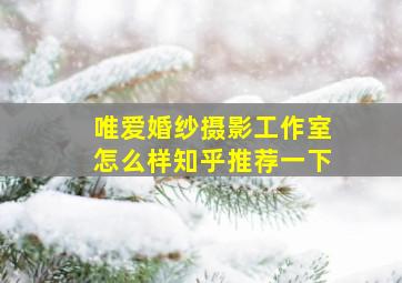 唯爱婚纱摄影工作室怎么样知乎推荐一下