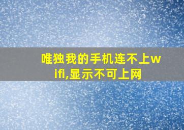 唯独我的手机连不上wifi,显示不可上网