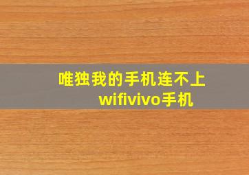 唯独我的手机连不上wifivivo手机