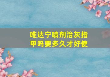 唯达宁喷剂治灰指甲吗要多久才好使