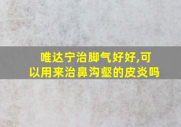 唯达宁治脚气好好,可以用来治鼻沟壑的皮炎吗