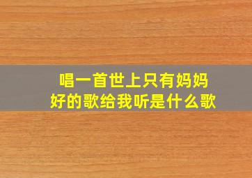 唱一首世上只有妈妈好的歌给我听是什么歌