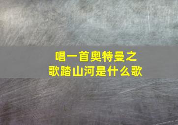 唱一首奥特曼之歌踏山河是什么歌