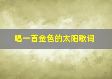 唱一首金色的太阳歌词