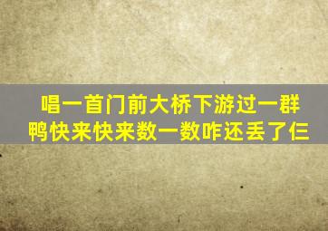 唱一首门前大桥下游过一群鸭快来快来数一数咋还丢了仨