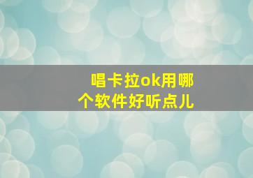 唱卡拉ok用哪个软件好听点儿