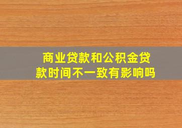 商业贷款和公积金贷款时间不一致有影响吗