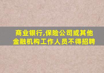 商业银行,保险公司或其他金融机构工作人员不得招聘