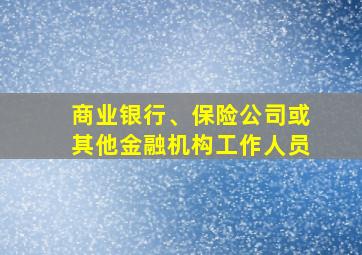 商业银行、保险公司或其他金融机构工作人员