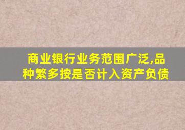 商业银行业务范围广泛,品种繁多按是否计入资产负债