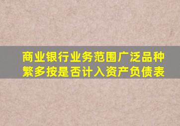 商业银行业务范围广泛品种繁多按是否计入资产负债表