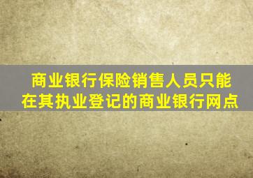 商业银行保险销售人员只能在其执业登记的商业银行网点