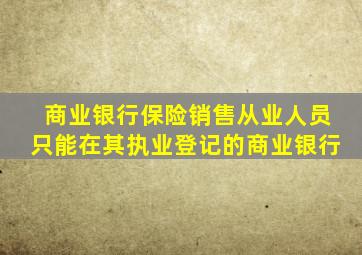 商业银行保险销售从业人员只能在其执业登记的商业银行