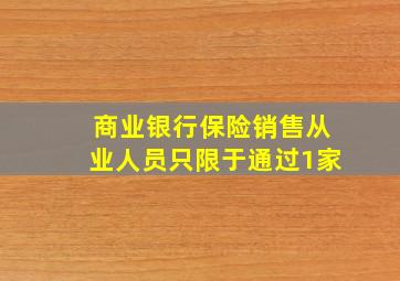 商业银行保险销售从业人员只限于通过1家