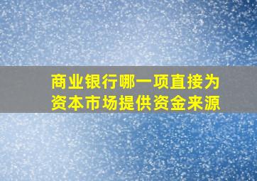 商业银行哪一项直接为资本市场提供资金来源