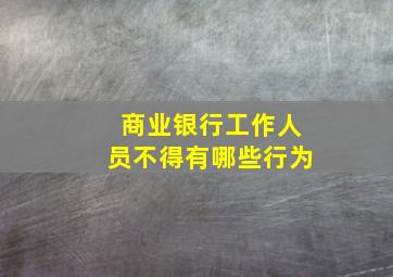 商业银行工作人员不得有哪些行为