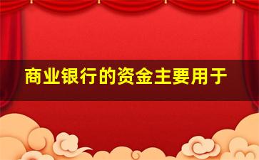 商业银行的资金主要用于