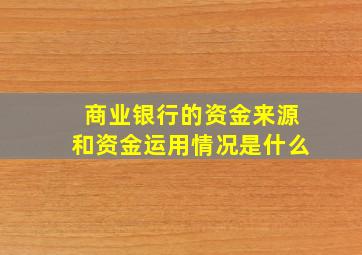 商业银行的资金来源和资金运用情况是什么