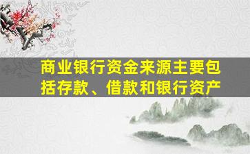 商业银行资金来源主要包括存款、借款和银行资产