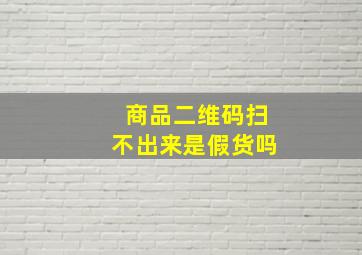 商品二维码扫不出来是假货吗