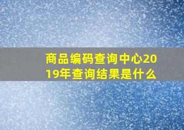 商品编码查询中心2019年查询结果是什么