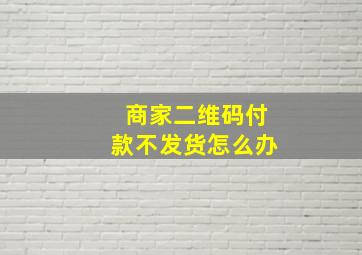 商家二维码付款不发货怎么办