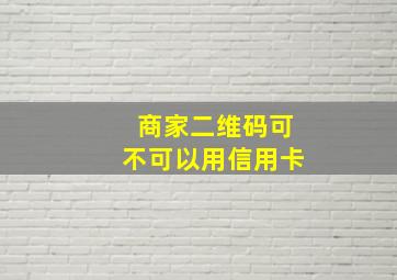 商家二维码可不可以用信用卡