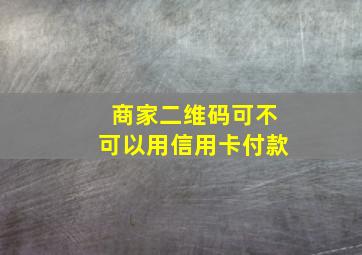 商家二维码可不可以用信用卡付款