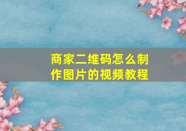 商家二维码怎么制作图片的视频教程